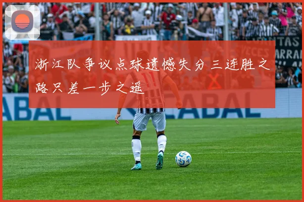 浙江队争议点球遗憾失分三连胜之路只差一步之遥