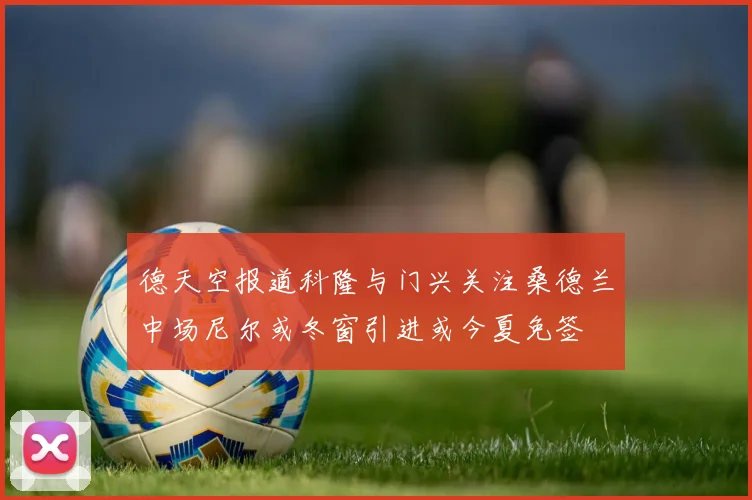 德天空报道科隆与门兴关注桑德兰中场尼尔或冬窗引进或今夏免签