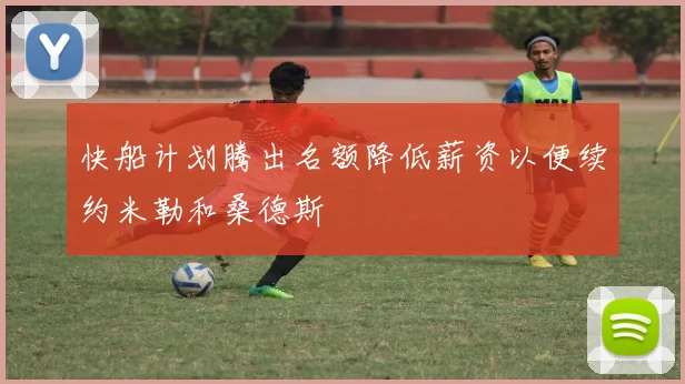 快船计划腾出名额降低薪资以便续约米勒和桑德斯