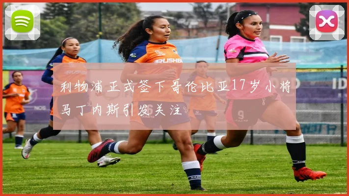 利物浦正式签下哥伦比亚17岁小将马丁内斯引发关注