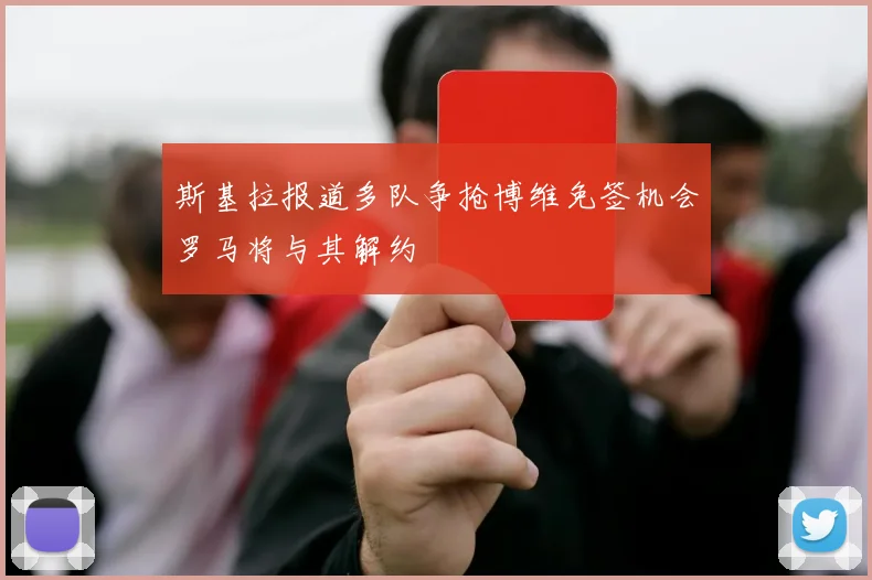 斯基拉报道多队争抢博维免签机会罗马将与其解约